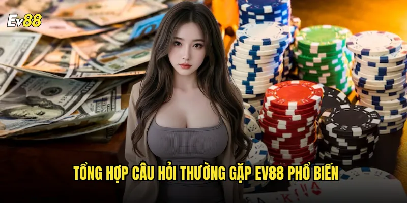 Tổng hợp câu hỏi thường gặp ev88 phổ biến