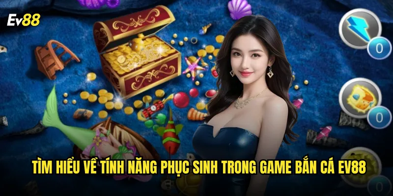 Tìm hiểu về tính năng Phục Sinh trong game bắn cá ev88