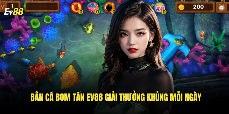 Bắn Cá Bom Tấn ev88 Giải Thưởng Khủng Mỗi Ngày