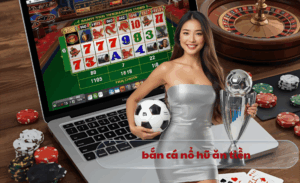 Bắn cá nổ hũ ăn tiền