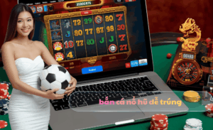 bắn cá nổ hũ dễ trúng